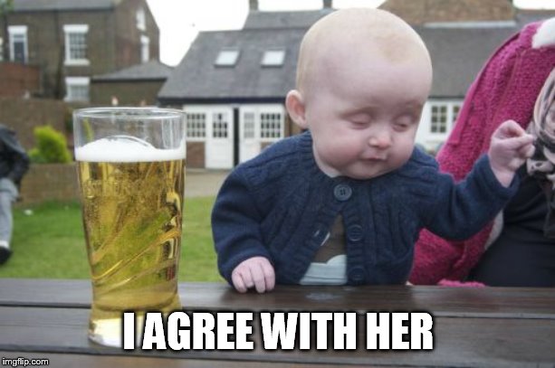 Drunk Baby Meme | I AGREE WITH HER | image tagged in memes,drunk baby | made w/ Imgflip meme maker