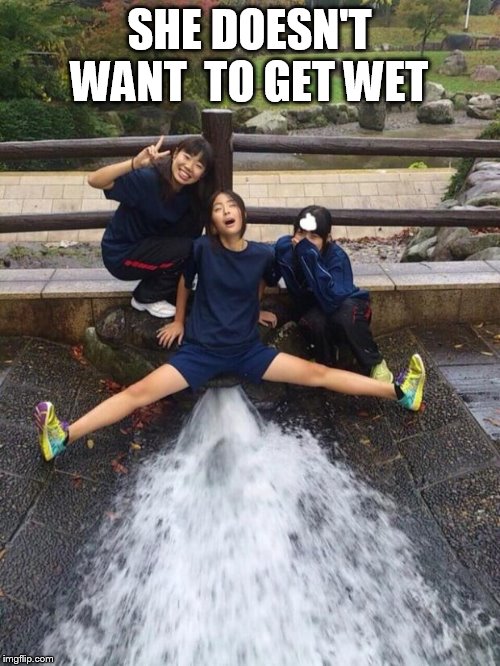 Excited Girls | SHE DOESN'T WANT  TO GET WET | image tagged in excited girls | made w/ Imgflip meme maker
