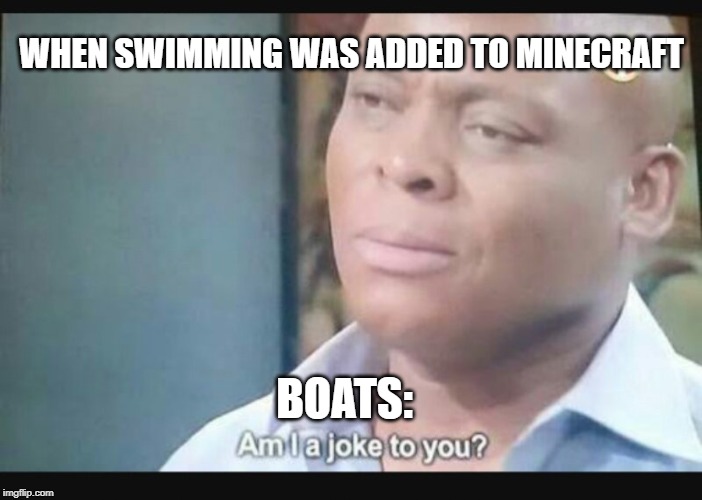 Am I a joke to you? | WHEN SWIMMING WAS ADDED TO MINECRAFT; BOATS: | image tagged in am i a joke to you | made w/ Imgflip meme maker