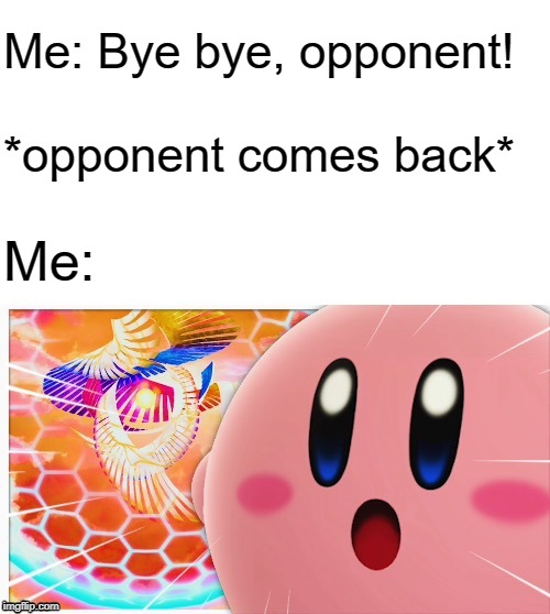 Surprised Kirby | Me: Bye bye, opponent! *opponent comes back* Me: | image tagged in surprised kirby | made w/ Imgflip meme maker