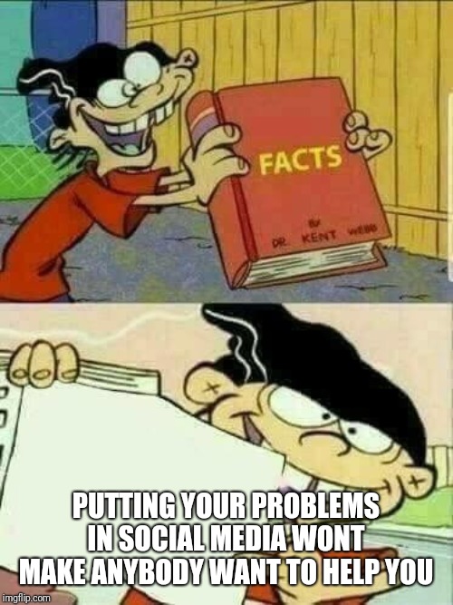 Double D's Facts Book | PUTTING YOUR PROBLEMS IN SOCIAL MEDIA WONT MAKE ANYBODY WANT TO HELP YOU | image tagged in double d's facts book | made w/ Imgflip meme maker