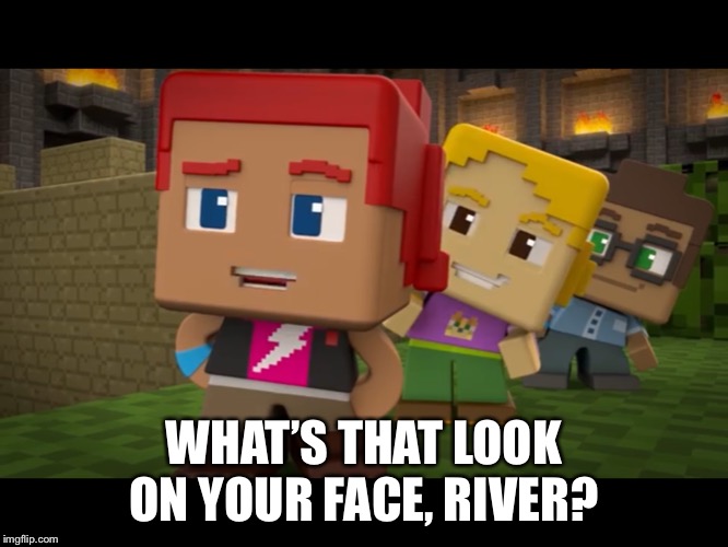 Minecraft Mini Series image 2 | WHAT’S THAT LOOK ON YOUR FACE, RIVER? | image tagged in minecraft mini series image 2 | made w/ Imgflip meme maker