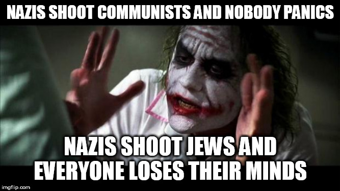 Joker Mind Loss | NAZIS SHOOT COMMUNISTS AND NOBODY PANICS; NAZIS SHOOT JEWS AND EVERYONE LOSES THEIR MINDS | image tagged in nazi,nazis,communist,communists,jew,jews | made w/ Imgflip meme maker