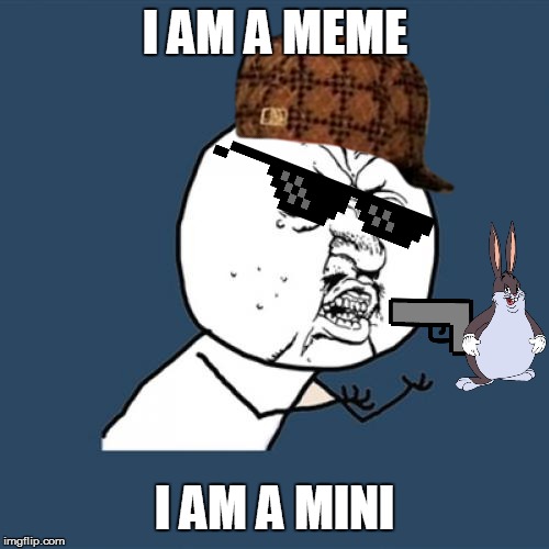 Y U No | I AM A MEME; I AM A MINI | image tagged in memes,y u no | made w/ Imgflip meme maker