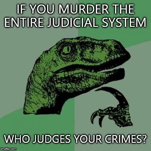 Philosoraptor Meme | IF YOU MURDER THE ENTIRE JUDICIAL SYSTEM; WHO JUDGES YOUR CRIMES? | image tagged in memes,philosoraptor | made w/ Imgflip meme maker