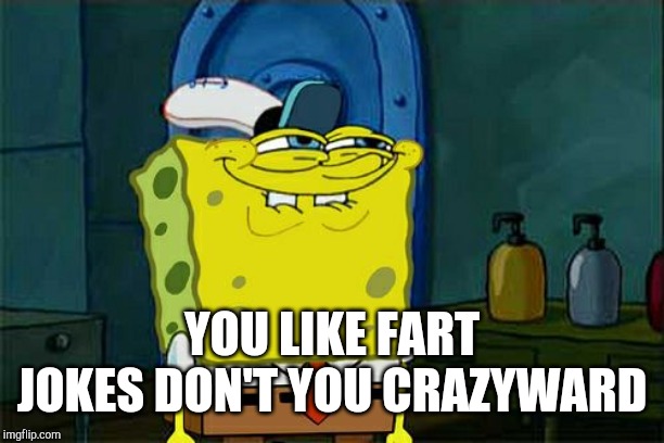 Don't You Squidward Meme | YOU LIKE FART JOKES DON'T YOU CRAZYWARD | image tagged in memes,dont you squidward | made w/ Imgflip meme maker