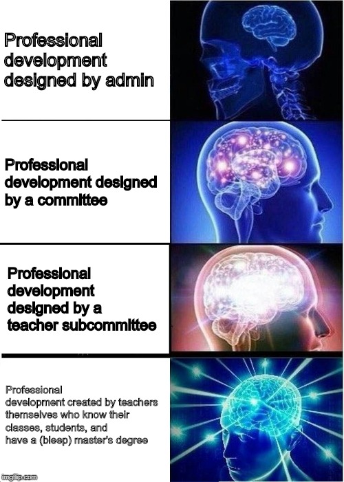 Expanding Brain Meme | Professional development designed by admin; Professional development designed by a committee; Professional development designed by a teacher subcommittee; Professional development created by teachers themselves who know their classes, students, and have a (bleep) master's degree | image tagged in memes,expanding brain | made w/ Imgflip meme maker
