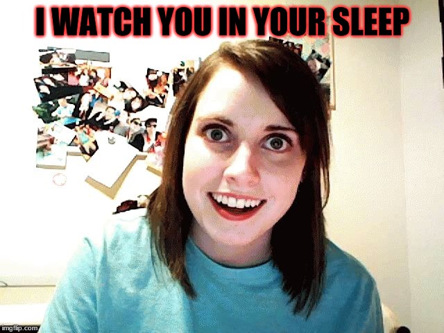 Creepy girl | I WATCH YOU IN YOUR SLEEP | image tagged in creepy girl | made w/ Imgflip meme maker