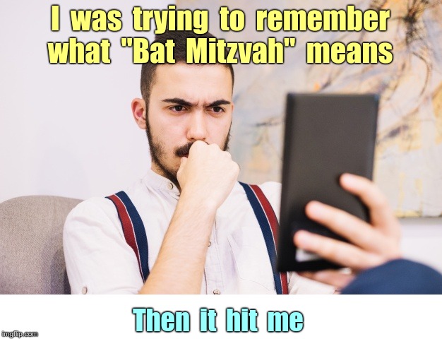 Oy, Vay! | I  was  trying  to  remember
what  "Bat  Mitzvah"  means; Then  it  hit  me | image tagged in judaism,rick75230,funny memes | made w/ Imgflip meme maker