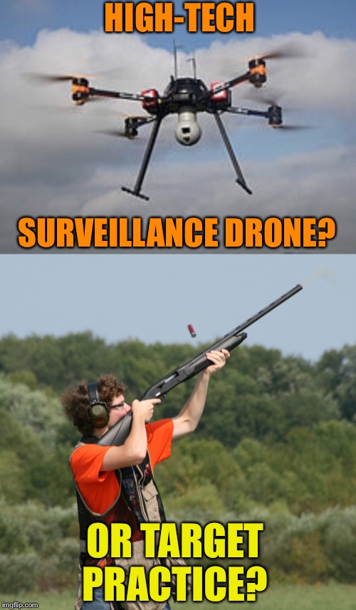 More fun than duck hunting! | HIGH-TECH; SURVEILLANCE DRONE? OR TARGET PRACTICE? | image tagged in drones,guns,target practice,funny memes | made w/ Imgflip meme maker