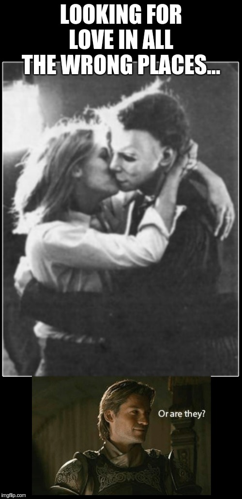 Halloween Love in all the Wrong places. | LOOKING FOR LOVE IN ALL THE WRONG PLACES... | image tagged in halloween,michael myers,laurie strode,incest,got | made w/ Imgflip meme maker