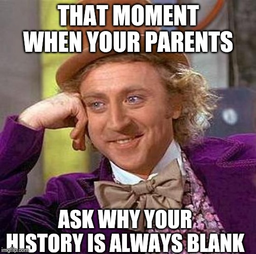 Creepy Condescending Wonka Meme | THAT MOMENT WHEN YOUR PARENTS; ASK WHY YOUR HISTORY IS ALWAYS BLANK | image tagged in memes,creepy condescending wonka | made w/ Imgflip meme maker