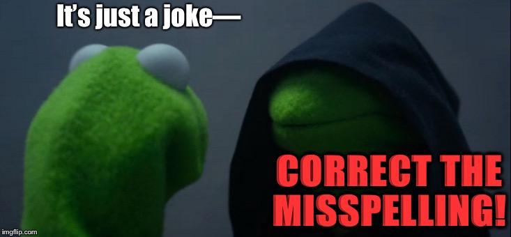Evil Kermit Meme | It’s just a joke— CORRECT THE MISSPELLING! | image tagged in memes,evil kermit | made w/ Imgflip meme maker