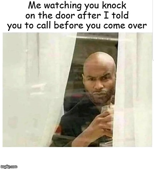 Me Watching You Stand Outside When You Didn't Call | Me watching you knock on the door after I told you to call before you come over; COVELL BELLAMY III | image tagged in me watching you stand outside when you didn't call | made w/ Imgflip meme maker