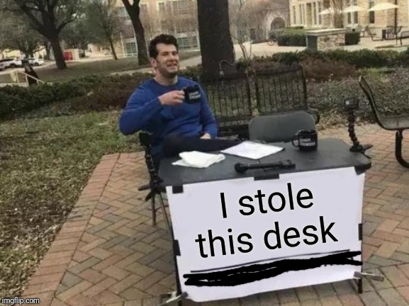 Change My Mind Meme | I stole this desk | image tagged in memes,change my mind | made w/ Imgflip meme maker