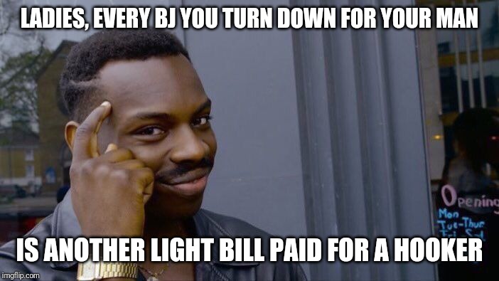 Roll Safe Think About It Meme | LADIES, EVERY BJ YOU TURN DOWN FOR YOUR MAN; IS ANOTHER LIGHT BILL PAID FOR A HOOKER | image tagged in memes,roll safe think about it | made w/ Imgflip meme maker