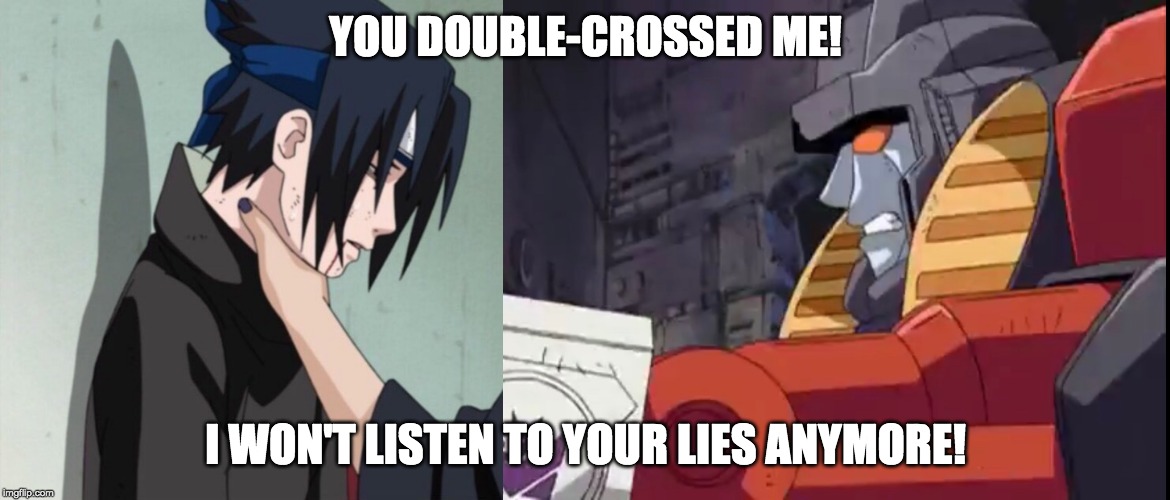 YOU DOUBLE-CROSSED ME! I WON'T LISTEN TO YOUR LIES ANYMORE! | image tagged in choking sasuke memes | made w/ Imgflip meme maker