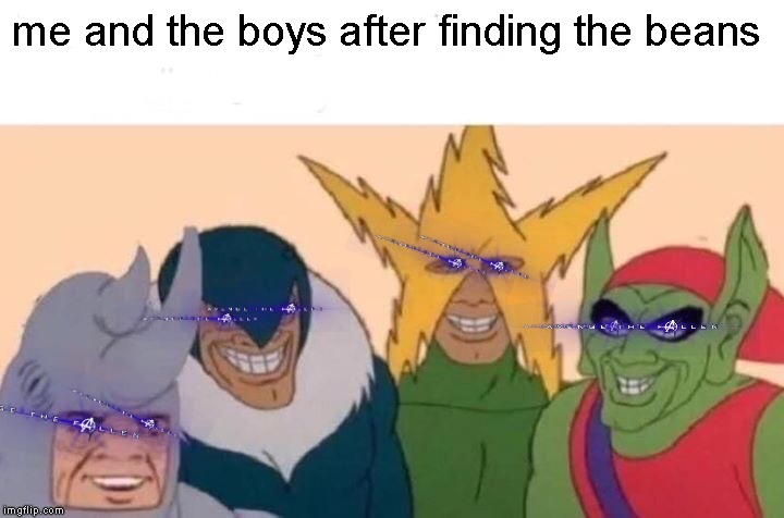 Me And The Boys | me and the boys after finding the beans | image tagged in memes,me and the boys | made w/ Imgflip meme maker
