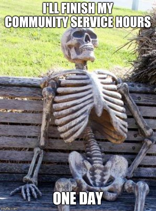 Waiting Skeleton | I'LL FINISH MY COMMUNITY SERVICE HOURS; ONE DAY | image tagged in memes,waiting skeleton | made w/ Imgflip meme maker