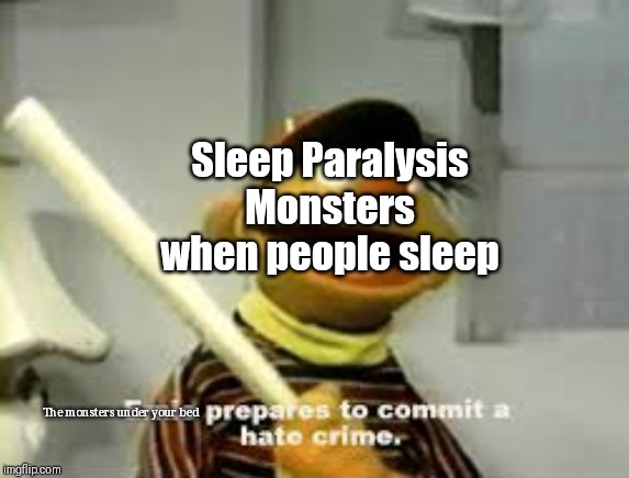 Ernie Prepares to commit a hate crime | Sleep Paralysis Monsters when people sleep; The monsters under your bed | image tagged in ernie prepares to commit a hate crime | made w/ Imgflip meme maker