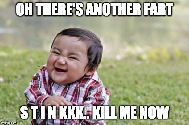 Evil Toddler Meme | OH THERE'S ANOTHER FART; S T I N KKK.. KILL ME NOW | image tagged in memes,evil toddler | made w/ Imgflip meme maker