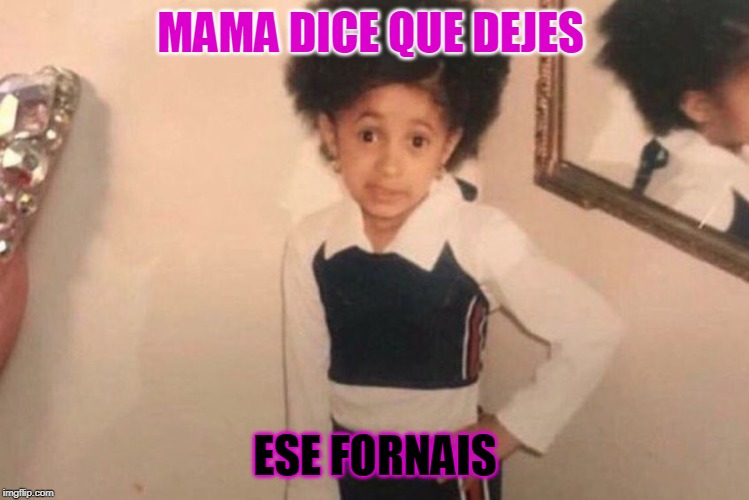 Young Cardi B | MAMA DICE QUE DEJES; ESE FORNAIS | image tagged in memes,young cardi b | made w/ Imgflip meme maker