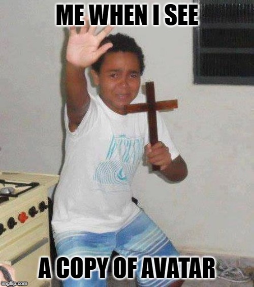 kid with cross | ME WHEN I SEE; A COPY OF AVATAR | image tagged in kid with cross | made w/ Imgflip meme maker