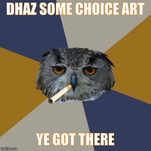 Art Student Owl Meme | DHAZ SOME CHOICE ART YE GOT THERE | image tagged in memes,art student owl | made w/ Imgflip meme maker
