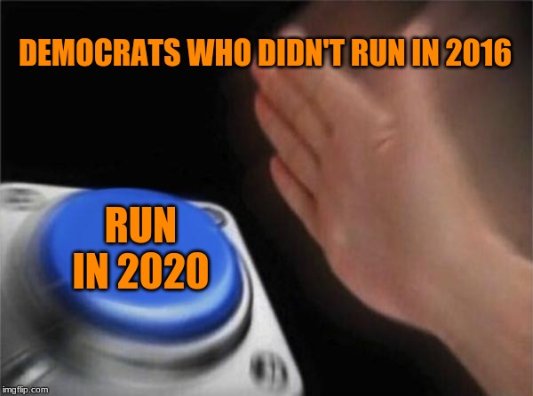 What Democrats Thought After Trump Won in 2016 | DEMOCRATS WHO DIDN'T RUN IN 2016; RUN IN 2020 | image tagged in memes,blank nut button | made w/ Imgflip meme maker