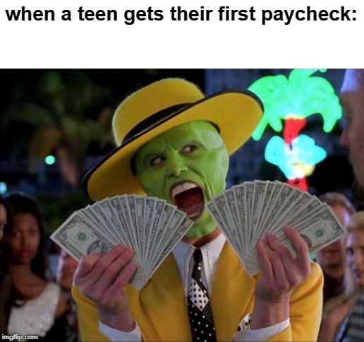flex 100 | when a teen gets their first paycheck: | image tagged in memes,money money | made w/ Imgflip meme maker