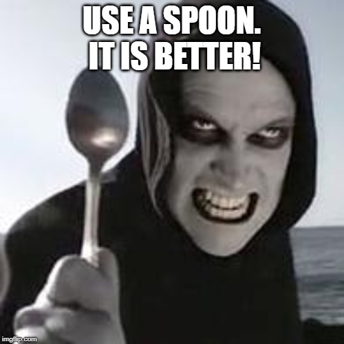 horiible murder with a spoon | USE A SPOON.  IT IS BETTER! | image tagged in horiible murder with a spoon | made w/ Imgflip meme maker