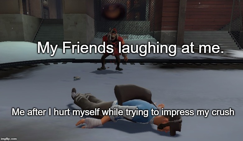 Trying to impress my crush | My Friends laughing at me. Me after I hurt myself while trying to impress my crush | image tagged in tf2,meme,memes | made w/ Imgflip meme maker