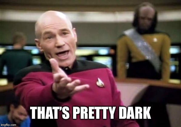Picard Wtf Meme | THAT’S PRETTY DARK | image tagged in memes,picard wtf | made w/ Imgflip meme maker