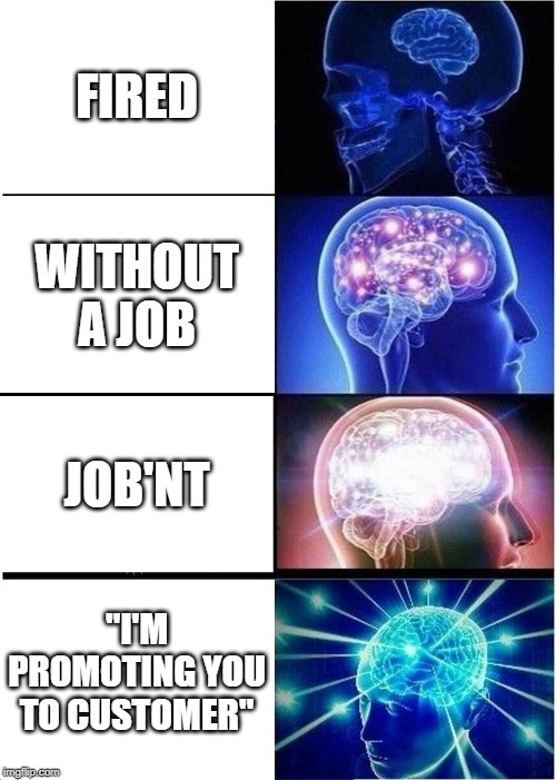 Expanding Brain | FIRED; WITHOUT A JOB; JOB'NT; "I'M PROMOTING YOU TO CUSTOMER" | image tagged in memes,expanding brain | made w/ Imgflip meme maker