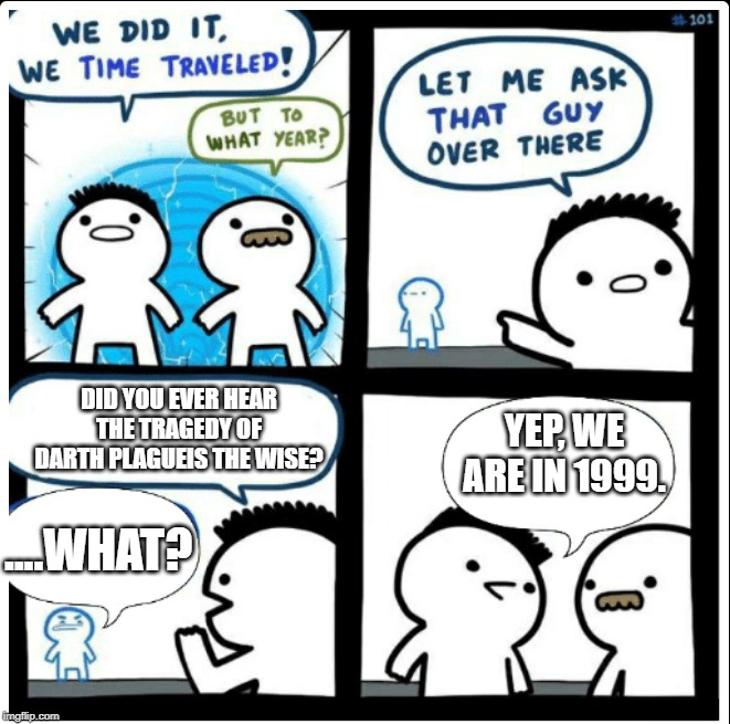 Time travel | DID YOU EVER HEAR THE TRAGEDY OF DARTH PLAGUEIS THE WISE? YEP, WE ARE IN 1999. ....WHAT? | image tagged in time travel | made w/ Imgflip meme maker
