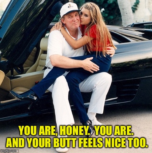 Trump Ivanka lap | YOU ARE, HONEY.  YOU ARE.  AND YOUR BUTT FEELS NICE TOO. | image tagged in trump ivanka lap | made w/ Imgflip meme maker