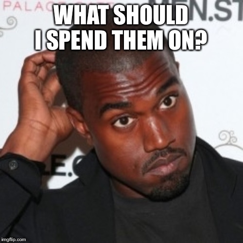 Kanye Head Scratch | WHAT SHOULD I SPEND THEM ON? | image tagged in kanye head scratch | made w/ Imgflip meme maker