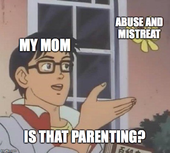 Is This A Pigeon | ABUSE AND
MISTREAT; MY MOM; IS THAT PARENTING? | image tagged in memes,is this a pigeon | made w/ Imgflip meme maker