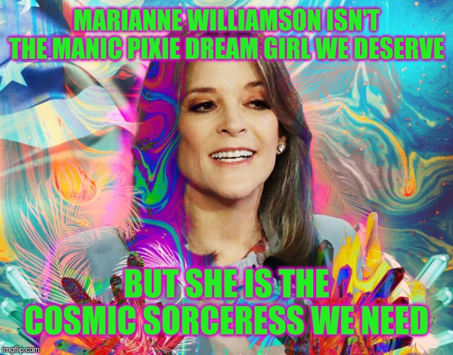 Marianne Williamson psychedelic dream girl | MARIANNE WILLIAMSON ISN'T THE MANIC PIXIE DREAM GIRL WE DESERVE; BUT SHE IS THE COSMIC SORCERESS WE NEED | image tagged in marianne williamson psychedelic dream girl,marianne williamson,presidential race,new age | made w/ Imgflip meme maker