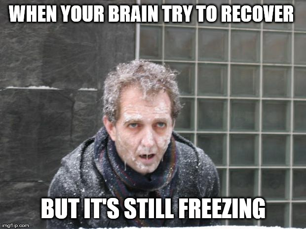 ice, freeze, cold | WHEN YOUR BRAIN TRY TO RECOVER BUT IT'S STILL FREEZING | image tagged in ice freeze cold | made w/ Imgflip meme maker