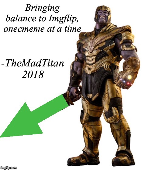 MadTitan Upvote | Bringing balance to Imgflip, onecmeme at a time -TheMadTitan 2018 | image tagged in madtitan upvote | made w/ Imgflip meme maker