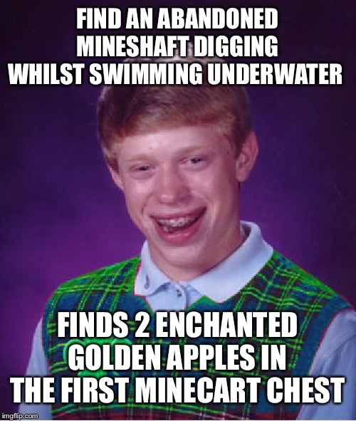 What’s your luckiest moment in Minecraft? | FIND AN ABANDONED MINESHAFT DIGGING WHILST SWIMMING UNDERWATER; FINDS 2 ENCHANTED GOLDEN APPLES IN THE FIRST MINECART CHEST | image tagged in good luck brian,minecraft | made w/ Imgflip meme maker