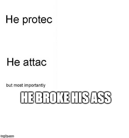 He protec he attac but most importantly | HE BROKE HIS ASS | image tagged in he protec he attac but most importantly | made w/ Imgflip meme maker
