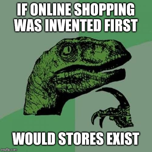 Philosoraptor | IF ONLINE SHOPPING WAS INVENTED FIRST; WOULD STORES EXIST | image tagged in memes,philosoraptor | made w/ Imgflip meme maker