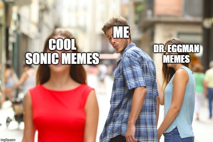 COOL
SONIC MEMES ME DR. EGGMAN
MEMES | image tagged in memes,distracted boyfriend | made w/ Imgflip meme maker