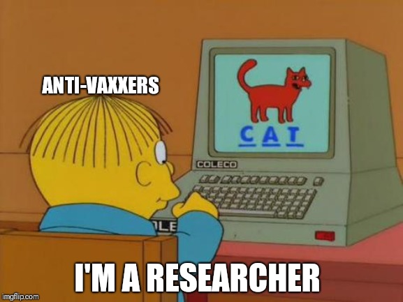 Anti-Vaxxer | ANTI-VAXXERS; I'M A RESEARCHER | image tagged in ralph learning,anti vax,do your research | made w/ Imgflip meme maker