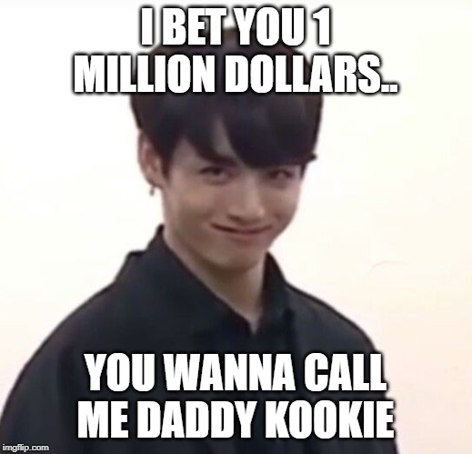 jungkook perv | I BET YOU 1 MILLION DOLLARS.. YOU WANNA CALL ME DADDY KOOKIE | image tagged in jungkook perv | made w/ Imgflip meme maker
