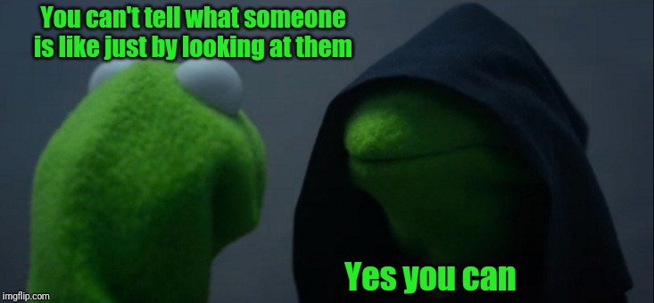 Me to me | You can't tell what someone is like just by looking at them; Yes you can | image tagged in memes,evil kermit,kermit me to me | made w/ Imgflip meme maker