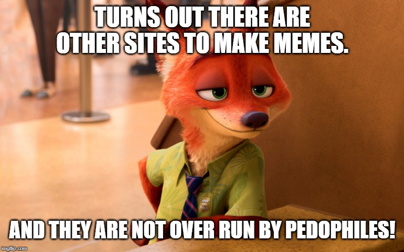 Sly Fox | TURNS OUT THERE ARE OTHER SITES TO MAKE MEMES. AND THEY ARE NOT OVER RUN BY PEDOPHILES! | image tagged in sly fox | made w/ Imgflip meme maker