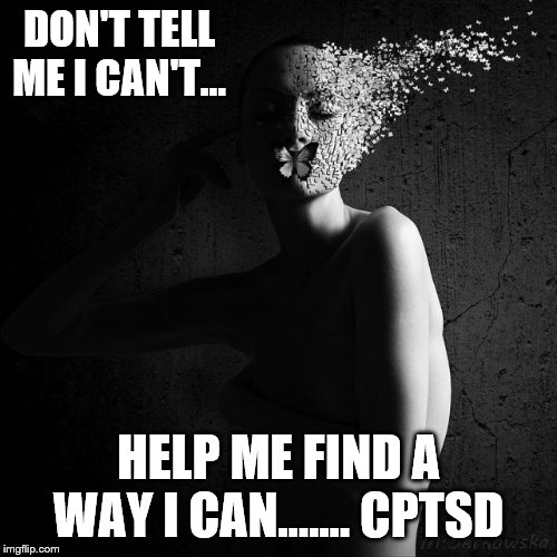 Feminist Psychology | DON'T TELL ME I CAN'T... HELP ME FIND A WAY I CAN....... CPTSD | image tagged in feminist psychology | made w/ Imgflip meme maker